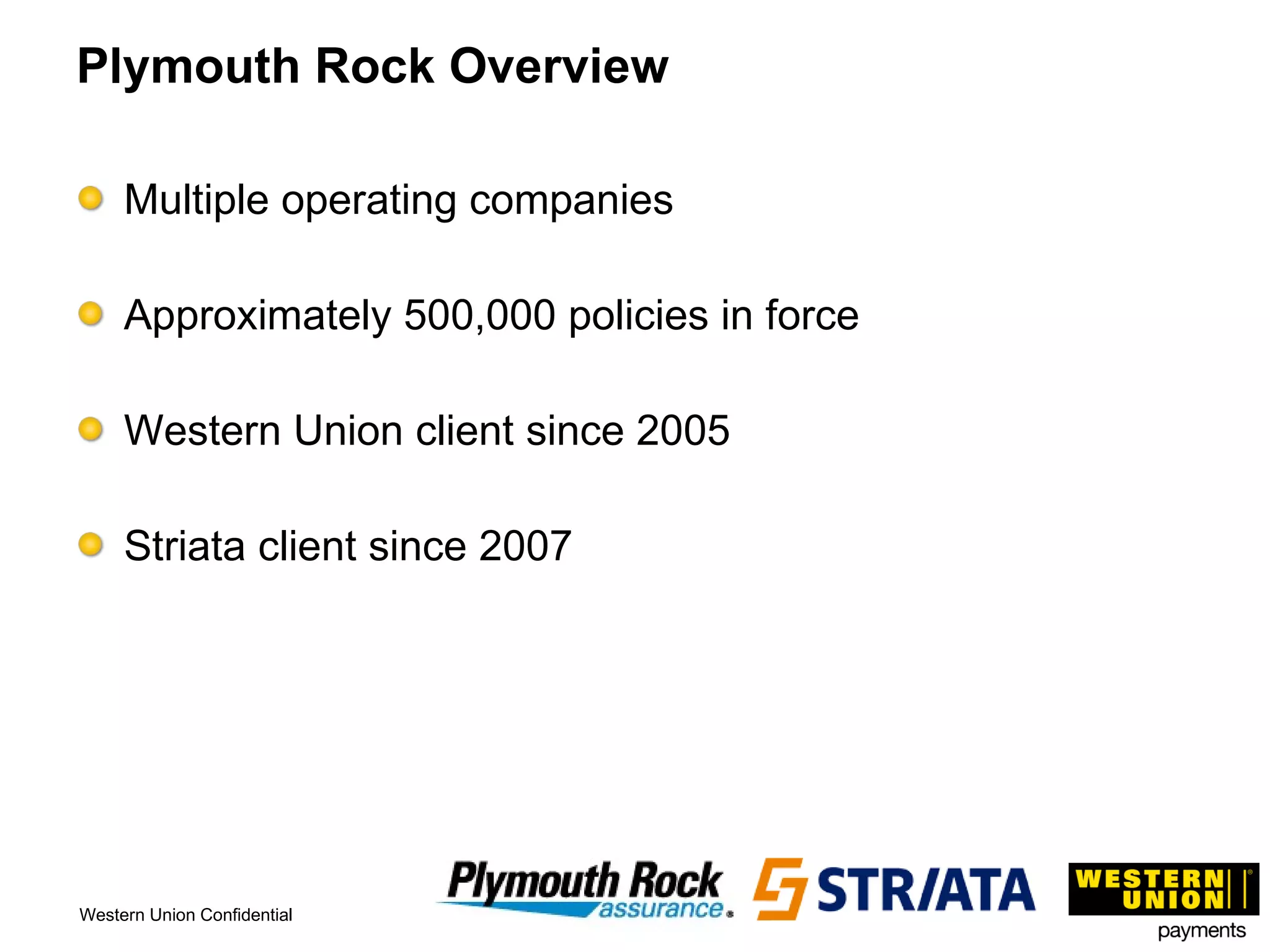 Plymouth Rock Overview Multiple operating companies Approximately 500,000 policies in force Western Union client since 2005 Striata client since 2007 