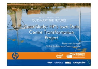 HP DUTCHWORLD 2008
                                             OUTSMART THE FUTURE!

                           Case Study: HP’s own Data
                                       HP’s
                             Centre Transformation
                                    Project
                                                                                        Pieter van Kampen
                                                                          EMEA Architecture Profession Lead




                                                                                            Technology for better business outcomes

© 2007 Hewlett-Packard Development Company, L.P. The information contained herein is subject to change without notice
 