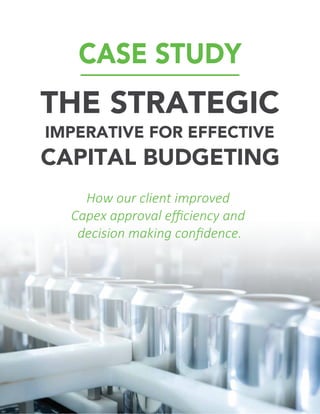 CAPITAL BUDGETING
THE STRATEGIC
IMPERATIVE FOR EFFECTIVE
How our client improved
Capex approval eﬃciency and
decision making conﬁdence.
CASE STUDY
 