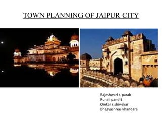 TOWN PLANNING OF JAIPUR CITY
Rajeshwari s parab
Runali pandit
Omkar s shivekar
Bhagyashree khandare
 