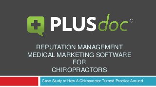 REPUTATION MANAGEMENT
MEDICAL MARKETING SOFTWARE
FOR
CHIROPRACTORS
Case Study of How A Chiropractor Turned Practice Around
 