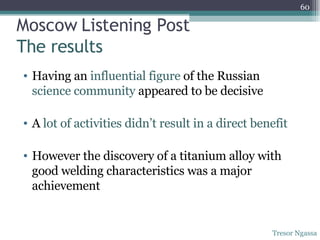 Moscow Listening Post The results Having an  influential figure  of the Russian  science community  appeared to be decisive A  lot of activities didn’t result in a direct benefit However the discovery of a titanium alloy with good welding characteristics was a major achievement Tresor Ngassa 
