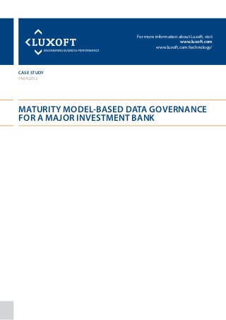 For more information about Luxoft, visit
www.luxoft.com
www.luxoft.com/technology/
case study
MATURITY MODEL‐BASED DATA GOVERNANCE
FOR A MAJOR INVESTMENT BANK
14.09.2012
 
