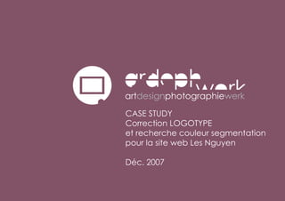 CASE STUDY
Correction LOGOTYPE
et recherche couleur segmentation
pour la site web Les Nguyen

Déc. 2007