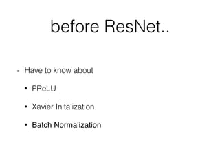 before ResNet..
- Have to know about
• PReLU
• Xavier Initalization
• Batch Normalization
 