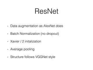 ResNet
- Data augmentation as AlexNet does
- Batch Normalization (no dropout)
- Xavier / 2 initalization
- Average pooling
- Structure follows VGGNet style
 