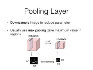 Pooling Layer
- Downsample image to reduce parameter
- Usually use max pooling (take maximum value in
region)
 