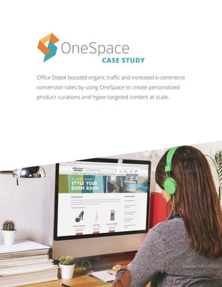www.onespace.com | info@onespace.com | (855) 276-9376 1
Office Depot boosted organic traffic and increased e-commerce
conversion rates by using OneSpace to create personalized
product curations and hyper-targeted content at scale.
CASE STUDY
 