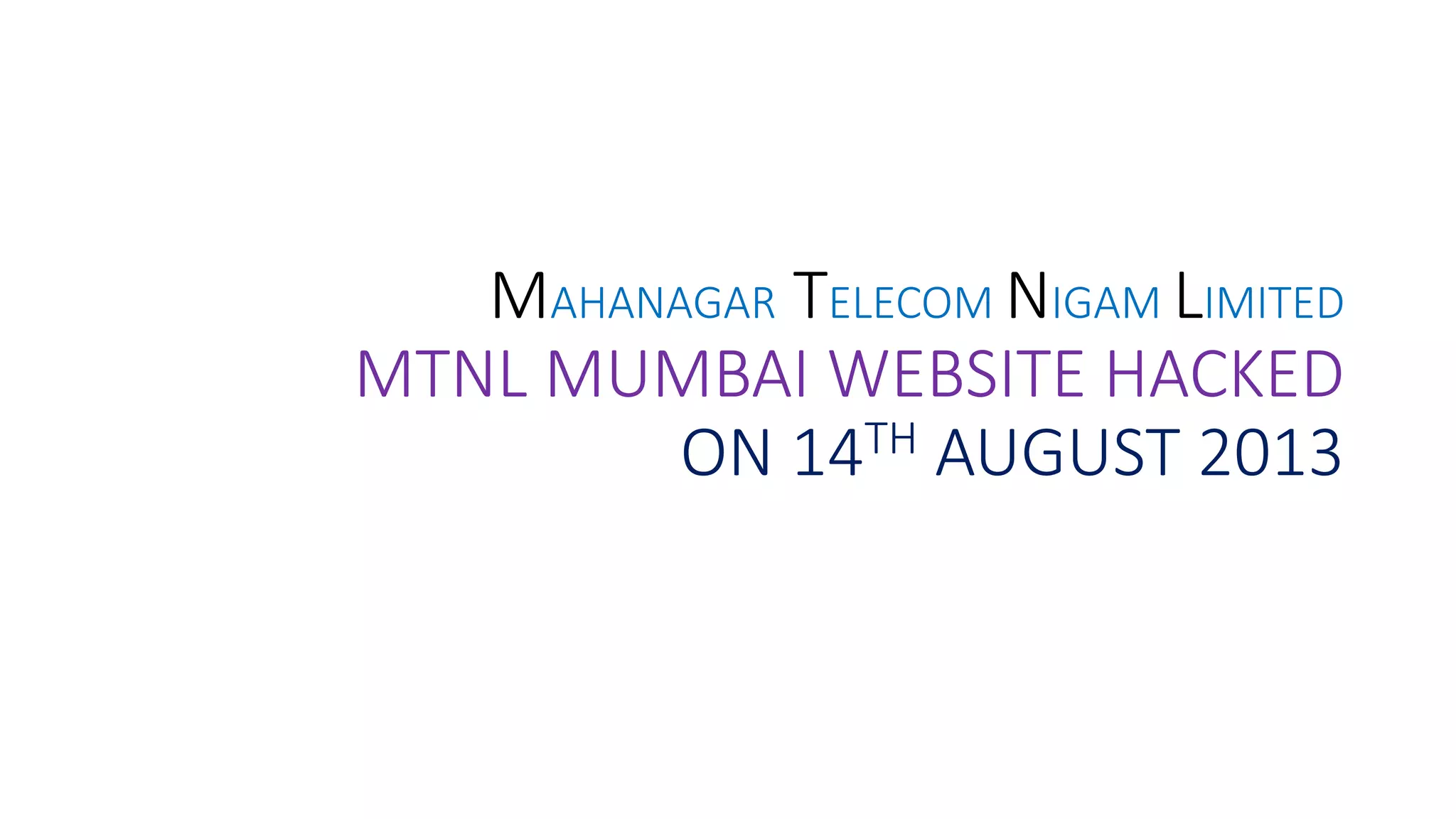 MAHANAGAR TELECOM NIGAM LIMITED
MTNL MUMBAI WEBSITE HACKED
ON 14TH AUGUST 2013
 