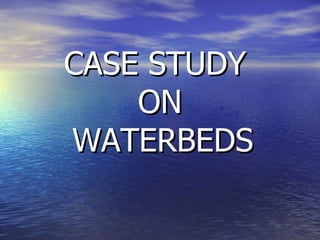 CASE STUDY  ON   WATERBEDS 