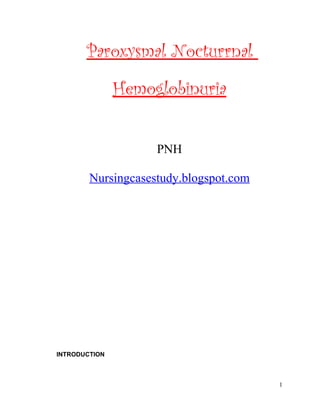 Paroxysmal Nocturrnal
               Hemoglobinuria


                    PNH

        Nursingcasestudy.blogspot.com




INTRODUCTION



                                        1
 