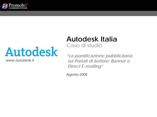 Autodesk Italia
                  Caso di studio
                  “La pianificazione pubblicitaria
www.autodesk.it    sui Portali di Settore: Banner e
                   Direct E-mailing”
                  Agosto 2008
 