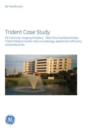Trident Case Study
GE Centricity* Imaging Analytics – Real-time Dashboard helps
Trident Medical Center improve radiology department efficiency
and productivity
 