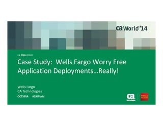 Case Study: Worry Free 
Application Deployments…Really! 
OCT59SA #CAWorld 
Wells Fargo 
CA Technologies 
ca Opscenter 
 