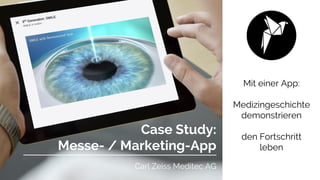 Mit einer App:
Medizingeschichte
demonstrieren
den Fortschritt
leben
Case Study:
Messe- / Marketing-App
Carl Zeiss Meditec AG
 
