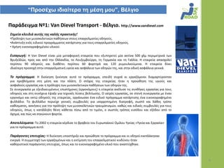 “Προζέτω ιδιαίηερα ηη μέζη μοσ”, Βέλγιο

Παράδειγμα Νº1: Van Dievel Transport - Βζλγιο. http://www.vandievel.com
΢θμεία κλειδιά αυτισ τθσ καλισ πρακτικισ!
•Πρόλθψθ των μυοςκελετικϊν πακιςεων ςτουσ επαγγελματίεσ οδθγοφσ.
•Ανάπτυξθ ενόσ ειδικοφ προγράμματοσ κατάρτιςθσ για τουσ επαγγελματίεσ οδθγοφσ.
• Χριςθ εικονογραφθμζνου υλικοφ.

Ειςαγωγι: Η Van Dievel είναι μία μεταφορικι εταιρεία που εξυπθρετεί μία ακτίνα 500 χλμ περιμετρικά των
Βρυξελλϊν, προσ και από τθν Ολλανδία, το Λουξεμβοφργο, τθ Γερμανία και τθ Γαλλία. Η εταιρεία απαςχολεί
περίπου 90 οδθγοφσ και διακζτει περίπου 60 φορτθγά και 120 ρυμουλκοφμενα. Η εταιρεία δίνει
ιδιαίτερθ προςοχι ςτθν επαγγελματικι υγεία και αςφάλεια των οδθγϊν τθσ, και ςτθν οδικι αςφάλεια γενικά.

Σο πρόγραμμα: Η διοίκθςθ ξεκίνθςε αυτό το πρόγραμμα, επειδι ςυχνά οι εργαηόμενοι διαμαρτφρονταν
για προβλιματα ςτθ μζςθ και τθν πλάτθ. Ο ςτόχοσ τθσ εταιρείασ ιταν θ προϊκθςθ τθσ υγιοφσ και
αςφαλοφσ εργαςίασ και θ πρόλθψθ των μυοςκελετικϊν πακιςεων των οδθγϊν τθσ.
Σε ςυνεργαςία με εξειδικευμζνουσ επιςτιμονεσ (εργονόμουσ) θ εταιρεία ανζλυςε τισ ςυνκικεσ εργαςίασ για τουσ
οδθγοφσ και ςτθ ςυνζχεια ζψαξε για τεχνικζσ λφςεισ βελτίωςθσ. Ο ιατρόσ εργαςίασ, ςε ςτενι ςυνεργαςία με ζναν
εργονόμο και οκτϊ οδθγοφσ τθσ εταιρείασ, οργάνωςαν ζνα ειδικό πρόγραμμα κατάρτιςθσ ζνα εικονογραφθμζνο
φυλλάδιο. Το φυλλάδιο περιείχε γενικζσ ςυμβουλζσ για ιςορροπθμζνθ διατροφι, ςωςτό και λάκοσ τρόπο
κακίςματοσ, αςκιςεισ για τθν πρόλθψθ των μυοςκελετικϊν τραυματιςμϊν, κακϊσ και ειδικζσ ςυμβουλζσ για τουσ
οδθγοφσ, όπωσ θ κατάλλθλθ κζςθ κάκεται πίςω από το τιμόνι, ο ςωςτόσ τρόποσ ειςόδου και εξόδου από το
όχθμα, και πϊσ να ςθκϊνουν φορτία.

Αποτελζςματα: Το 2002 θ εταιρεία κζρδιςε το βραβείο του Ευρωπαϊκοφ Ομίλου Υγείασ «Υγεία και Εργαςία»
για το πρόγραμμα αυτό.

Παράγοντεσ επιτυχίασ: Η διοίκθςθ υποςτιριξε και προϊκθςε το πρόγραμμα και οι οδθγοί ενεπλάκθςαν
ενεργά. Η ςυμμετοχι των εργαηομζνων και θ εκτίμθςθ του επαγγελματικοφ κινδφνου ιταν
κακοριςτικοί παράγοντεσ επιτυχίασ, όπωσ και το εικονογραφθμζνο υλικό που αναπτφχκθκε.



                                                                                                               4
 