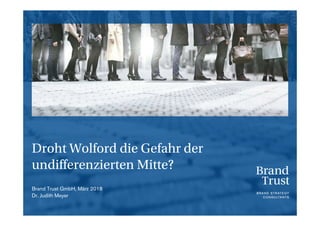 Droht Wolford die Gefahr der
undifferenzierten Mitte?
Brand Trust GmbH, März 2018
Dr. Judith Meyer
 