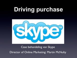 Driving purchase Case behandeling van Skype Director of Online Marketing: Martin McNulty 