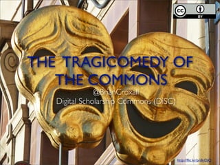 THE TRAGICOMEDY OF
THE COMMONS
http://ﬂic.kr/p/dkiDjQ
@BrianCroxall
Digital Scholarship Commons (DiSC)
 