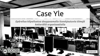 Case Yle
Epäreilua kilpailuetua douppaamalla itseohjautuvia tiimejä
ketterällä organisaatiolla
@olenolli
 