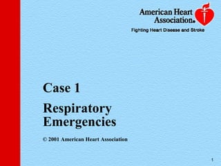 Case 1
Respiratory
Emergencies
© 2001 American Heart Association


                                        1
                                    1
 