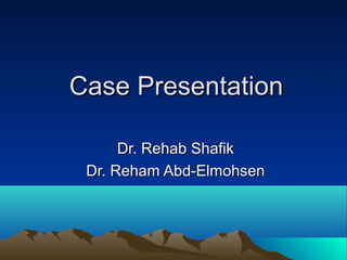 Case Presentation

      Dr. Rehab Shafik
 Dr. Reham Abd-Elmohsen
 