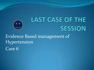 Evidence Based management of
Hypertension
Case 6
 