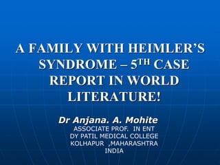 A FAMILY WITH HEIMLER’S
SYNDROME – 5TH CASE
REPORT IN WORLD
LITERATURE!
Dr Anjana. A. Mohite
ASSOCIATE PROF. IN ENT
DY PATIL MEDICAL COLLEGE
KOLHAPUR ,MAHARASHTRA
INDIA
 