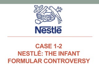 CASE 1-2
NESTLÉ: THE INFANT
FORMULAR CONTROVERSY
 
