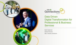 Data Driven
Digital Transformation for
Professional & Business
Services
Niall Gallacher
Global Director
Qlik, Industry Solutions
 