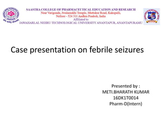 Case presentation on febrile seizures
Presented by :
METI.BHARATH KUMAR
16DK1T0014
Pharm-D(Intern)
 