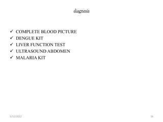 diagnosis
 COMPLETE BLOOD PICTURE
 DENGUE KIT
 LIVER FUNCTION TEST
 ULTRASOUND ABDOMEN
 MALARIA KIT
5/12/2022 16
 
