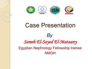 Case Presentation
By
Sameh El-Sayed El-Mataany
Egyptian Nephrology Fellowship trainee
NMGH
 