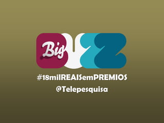 #18milREAISemPREMIOS
    @Telepesquisa
 