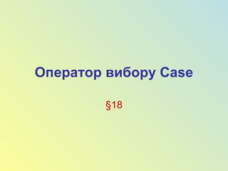 Оператор вибору Case

        §18
 