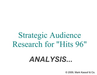 Strategic Audience
Research for "Hits 96"
    ANALYSIS...
               © 2009, Mark Kassof & Co.
 