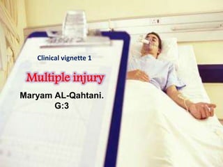 Clinical vignette 1 
Multiple injury 
Hwmo 
Maryam AL-Qahtani. 
G:3 
 