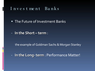 Investment Banks <ul><li>The Future of Investment Banks </li></ul><ul><li>In the Short – term  :  </li></ul><ul><li>the ex...