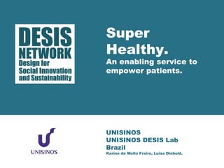 Super 
Healthy. 
An enabling service to 
empower patients. 
UNISINOS 
UNISINOS DESIS Lab 
Brazil 
Karine de Mello Freire, Luisa Diebold. 
 