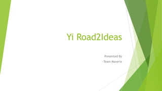 Yi Road2Ideas
Presented By
-Team Maverix

 