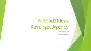 Yi Road2Ideas
Kavungal Agency
Presented By
-Team Maverix

 