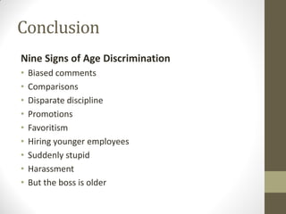 Conclusion
Nine Signs of Age Discrimination
• Biased comments
• Comparisons
• Disparate discipline
• Promotions
• Favoritism
• Hiring younger employees
• Suddenly stupid
• Harassment
• But the boss is older
 