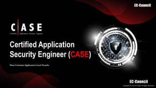 Copyright EC-Council 2020. All Rights Reserved.​
Certified Application
Security Engineer (CASE)
Most Common Application Level Attacks
 