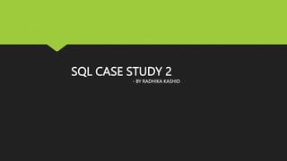 SQL CASE STUDY 2
- BY RADHIKA KASHID
 
