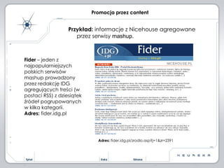 Promocja przez content Przykład:  informacje z Nicehouse agregowane przez serwisy  mashup. Adres:  fider.idg.pl/zrodlo.asp?j=1&zr=2391 Fider  – jeden z najpopularniejszych polskich serwisów mashup prowadzony przez redakcję IDG agregujących treści (w postaci RSS) z dziesiątek źródeł pogrupowanych w kilka kategorii. Adres:  fider.idg.pl 
