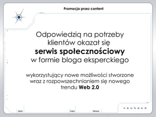 Odpowiedzią na potrzeby klientów okazał się  serwis społecznościowy w formie bloga eksperckiego wykorzystujący nowe możliwości stworzone wraz z rozpowszechnianiem się nowego trendu  Web 2.0 Promocja przez content 