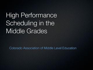 High Performance
Scheduling in the
Middle Grades

 Colorado Association of Middle Level Education
 