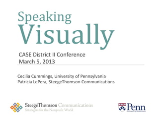 Speaking
Visually
CASE District II Conference
March 5, 2013

Cecilia Cummings, University of Pennsylvania
Patricia LePera, SteegeThomson Communications
 