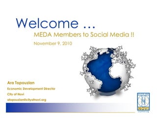 Welcome …
                 MEDA Members to Social Media !!
                 November 9, 2010




Ara Topouzian
Economic Development Director
City of Novi
atopouzian@cityofnovi.org
 
