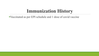 Immunization History
Vaccinated as per EPI schedule and 1 dose of covid vaccine
 